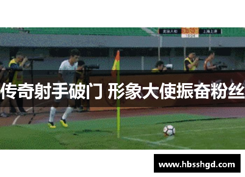 传奇射手破门 形象大使振奋粉丝