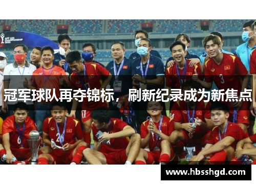 冠军球队再夺锦标，刷新纪录成为新焦点